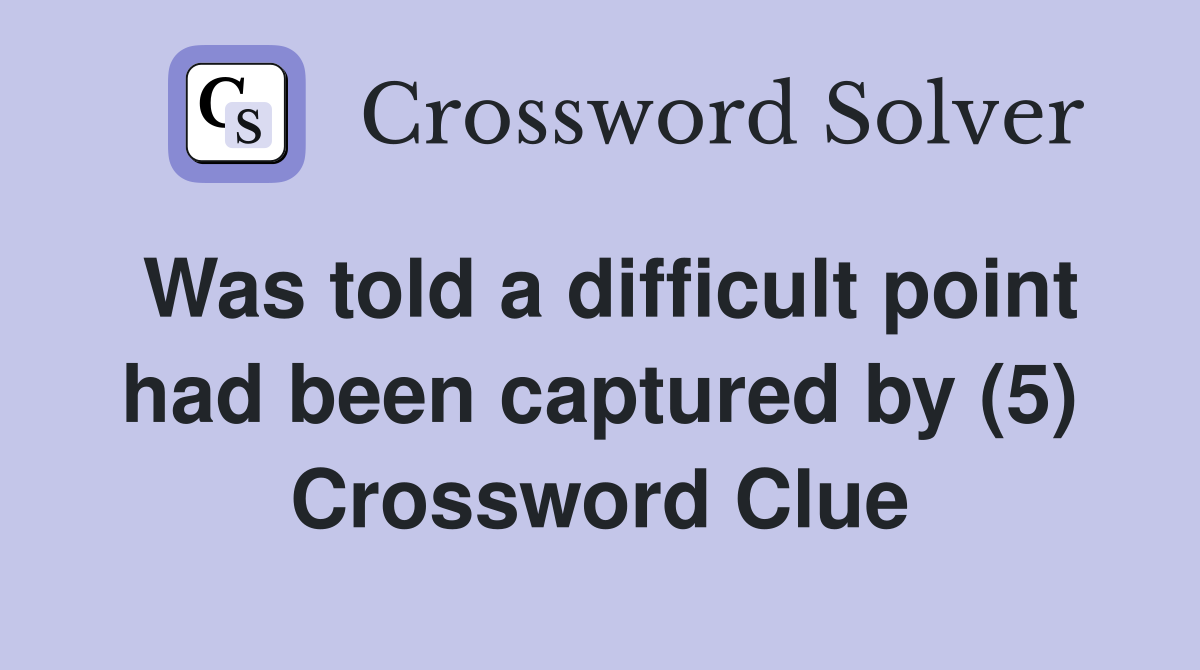 Was told a difficult point had been captured by (5) Crossword Clue