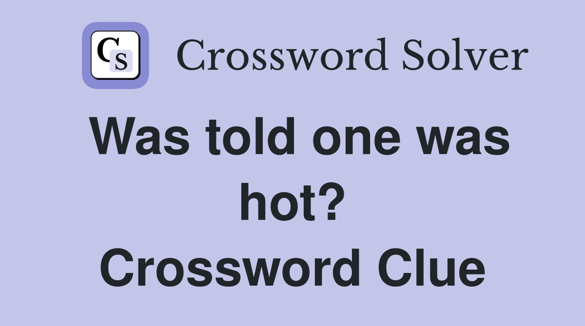 Was told one was hot? Crossword Clue