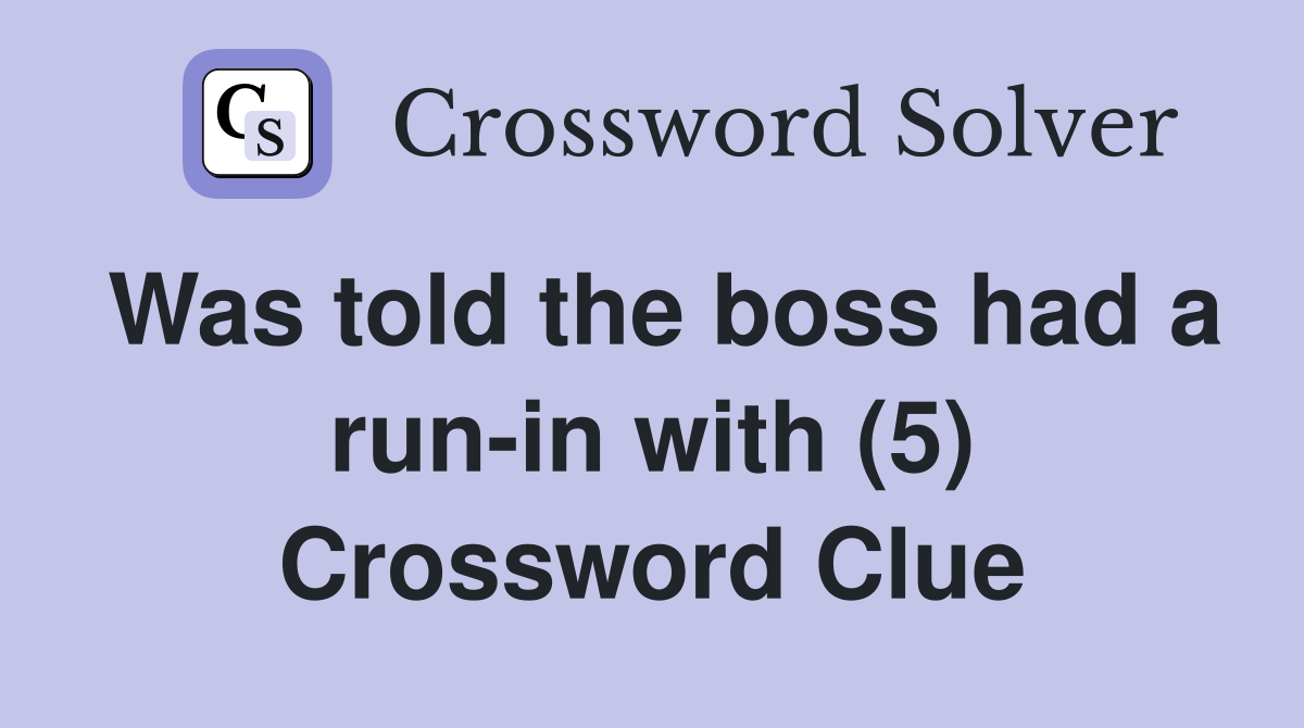 Was told the boss had a run-in with (5) Crossword Clue