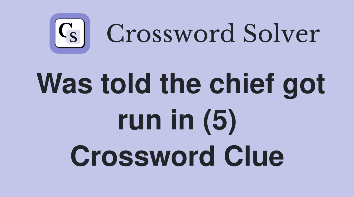 Was told the chief got run in (5) Crossword Clue
