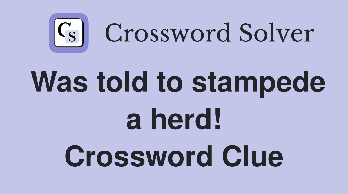 Was told to stampede a herd! Crossword Clue