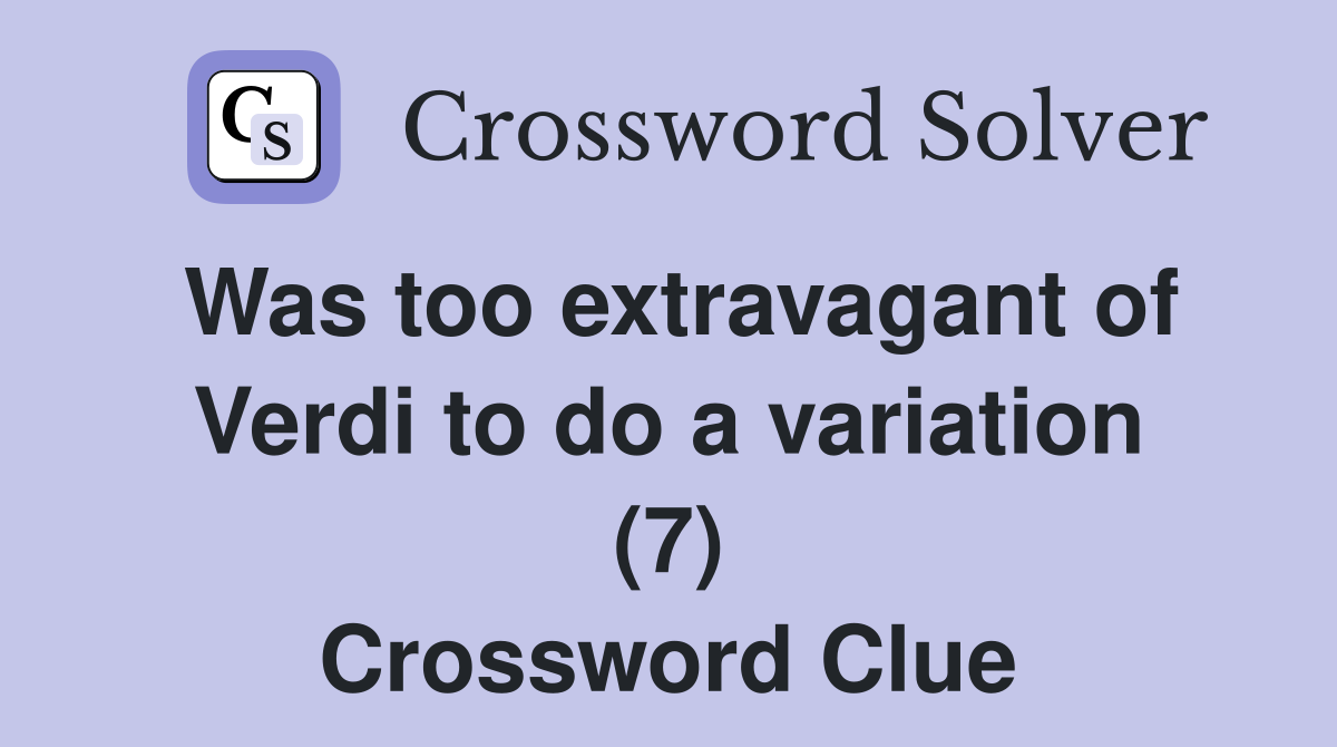 Was too extravagant of Verdi to do a variation (7) Crossword Clue
