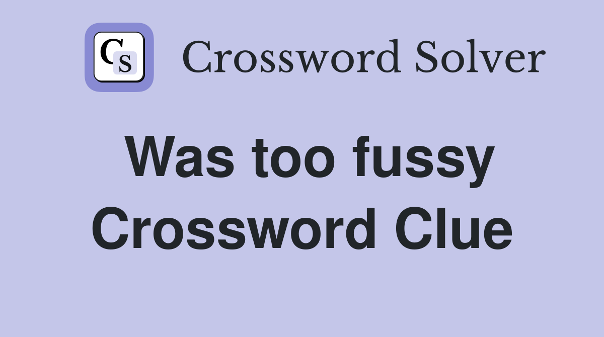 Was too fussy Crossword Clue