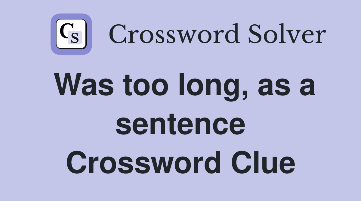 Was too long, as a sentence Crossword Clue