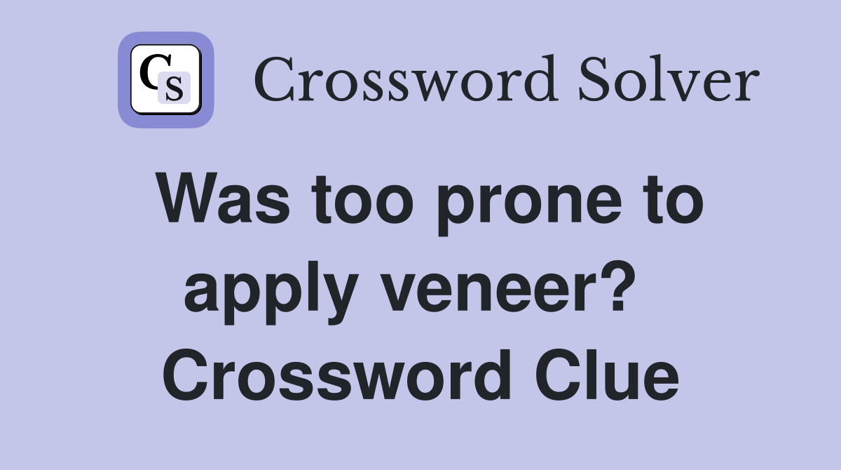 Was too prone to apply veneer?  Crossword Clue
