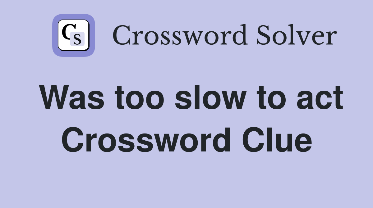 Was too slow to act Crossword Clue