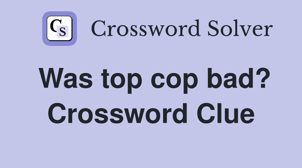 Was top cop bad? Crossword Clue
