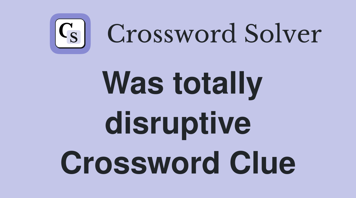 Was totally disruptive Crossword Clue