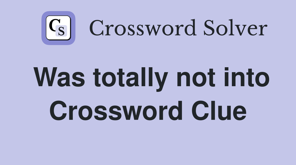 Was totally not into Crossword Clue