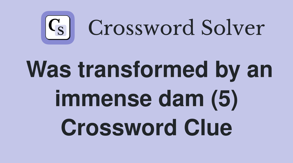 Was transformed by an immense dam (5) Crossword Clue