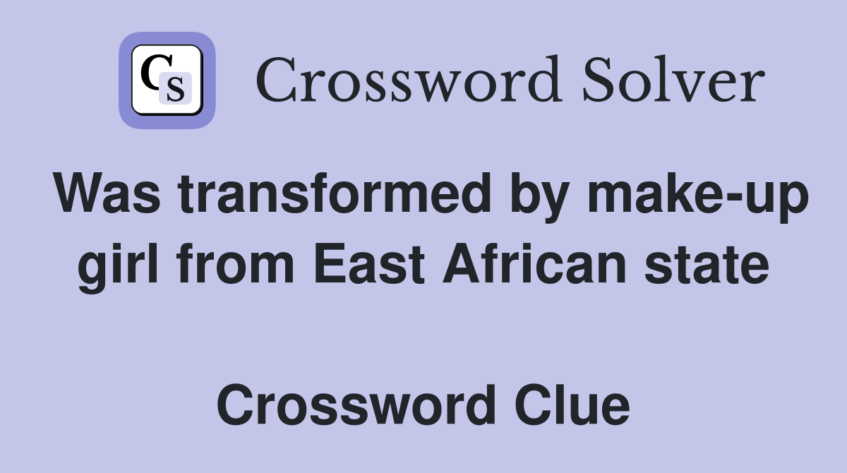 Was transformed by make-up girl from East African state  Crossword Clue