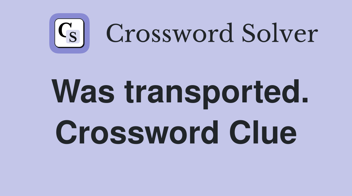 Was transported. Crossword Clue
