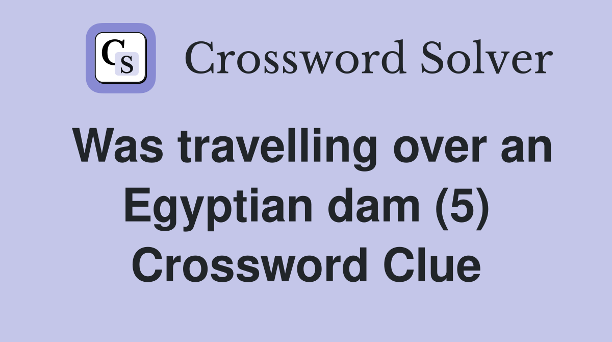 Was travelling over an Egyptian dam (5) Crossword Clue