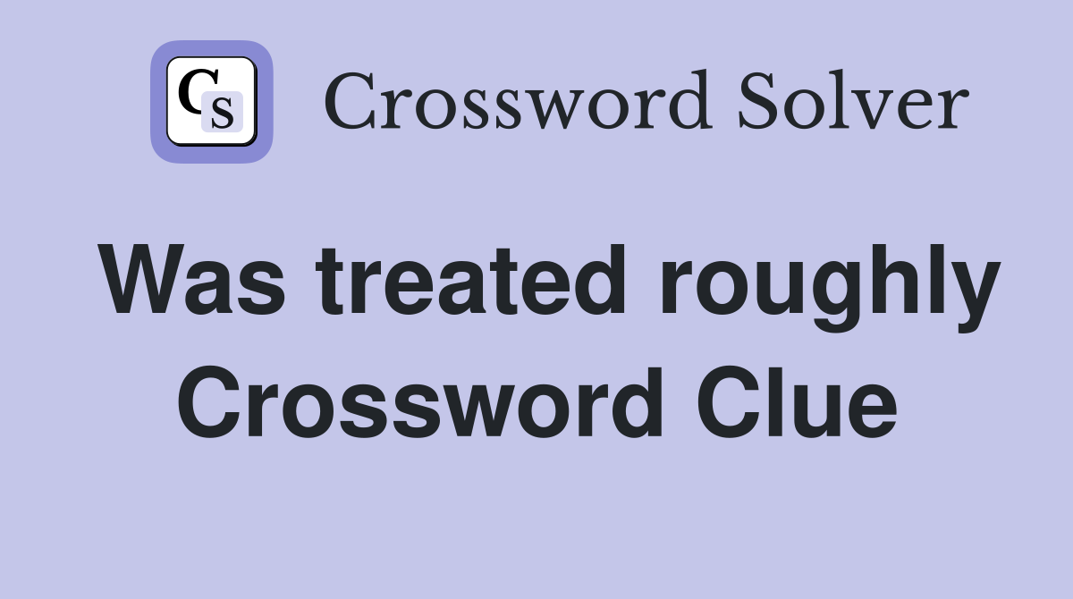 Was treated roughly Crossword Clue