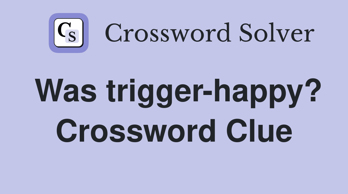 Was trigger-happy? Crossword Clue