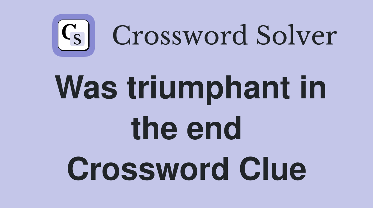 Was triumphant in the end Crossword Clue