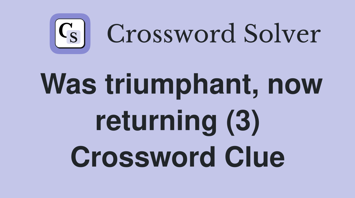 Was triumphant, now returning (3) Crossword Clue