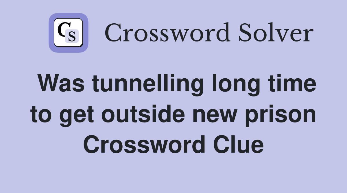 Was tunnelling long time to get outside new prison Crossword Clue