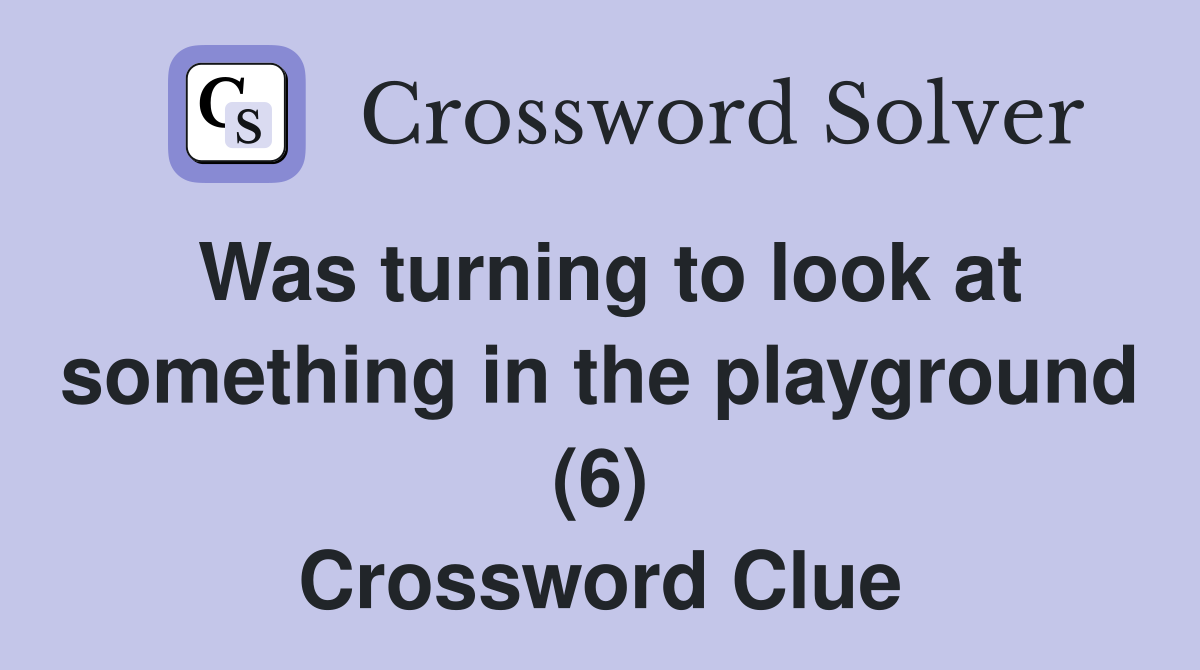 Was turning to look at something in the playground (6) Crossword Clue