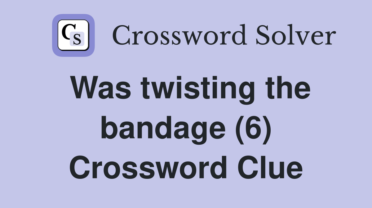 Was twisting the bandage (6) Crossword Clue