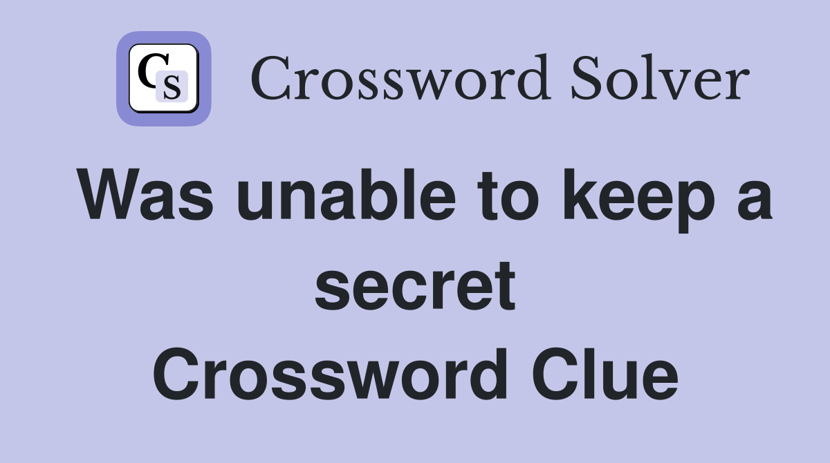 Was unable to keep a secret Crossword Clue