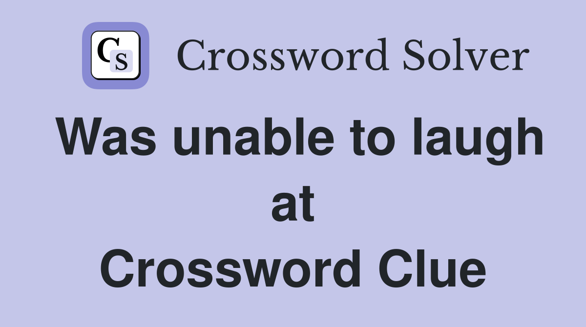 Was unable to laugh at Crossword Clue