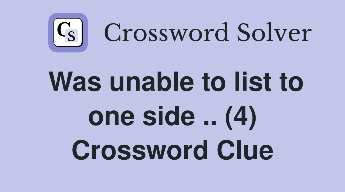 Was unable to list to one side .. (4) Crossword Clue