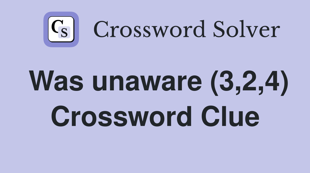 Was unaware (3,2,4) Crossword Clue