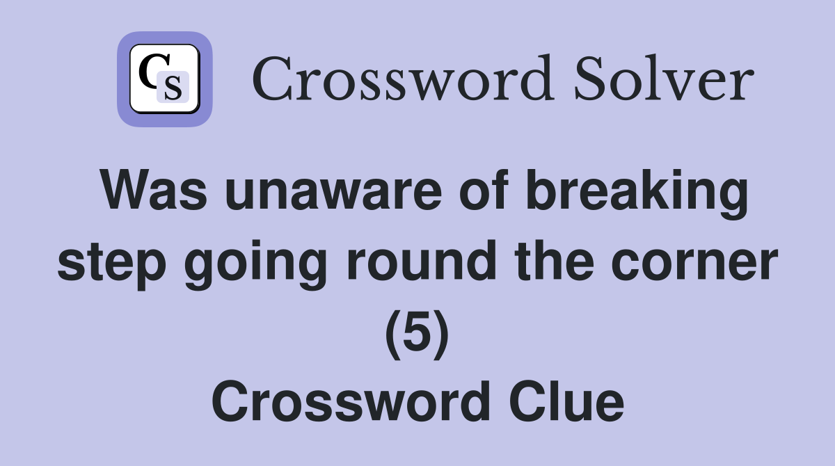 Was unaware of breaking step going round the corner (5) Crossword Clue