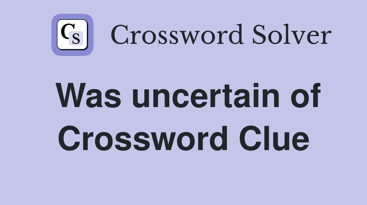 Was uncertain of Crossword Clue