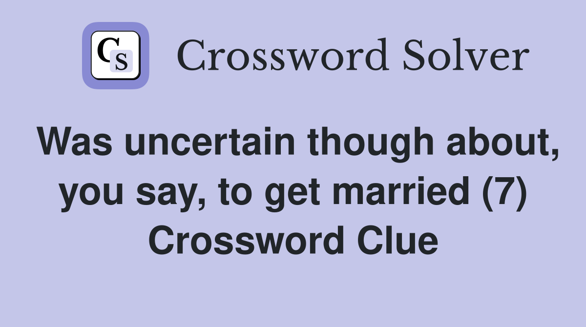 Was uncertain though about, you say, to get married (7) Crossword Clue