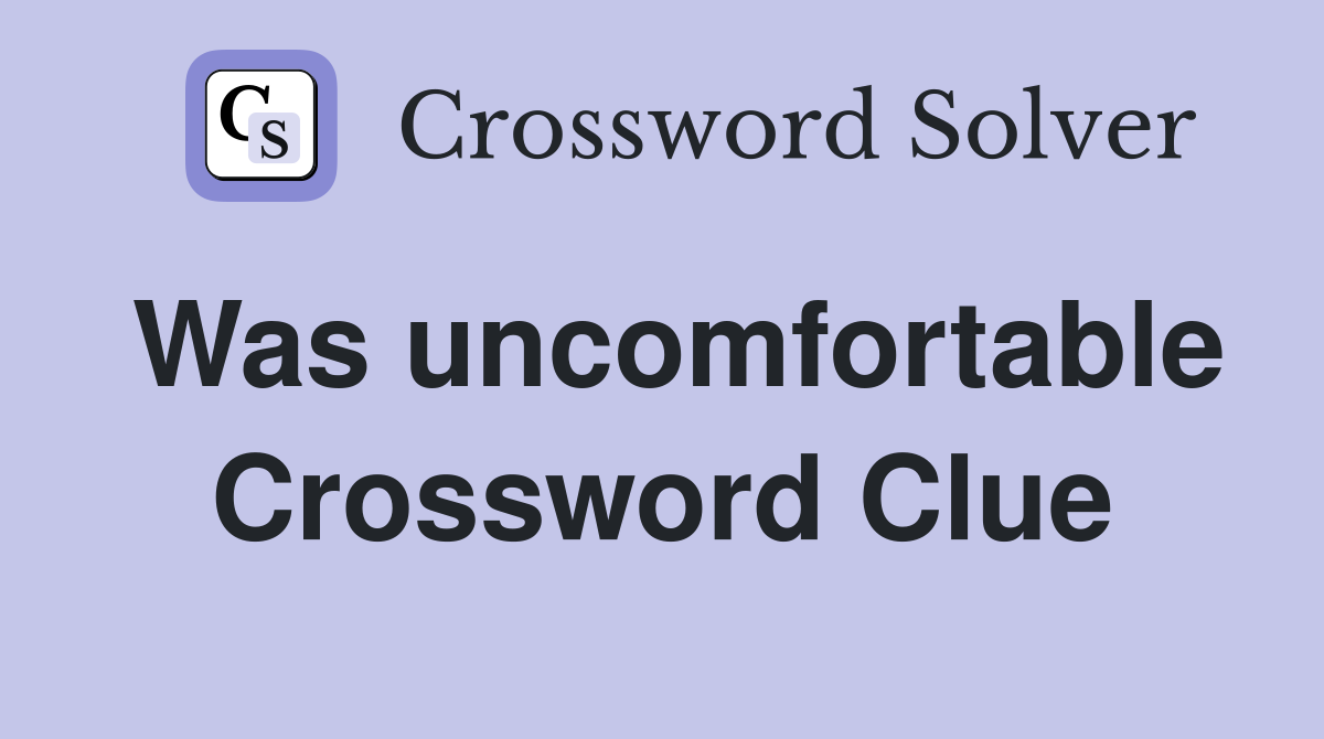 Was uncomfortable Crossword Clue