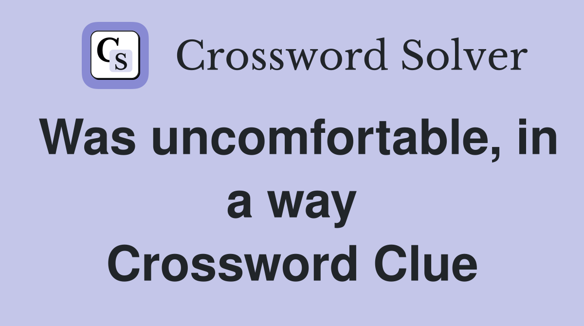 Was uncomfortable, in a way Crossword Clue