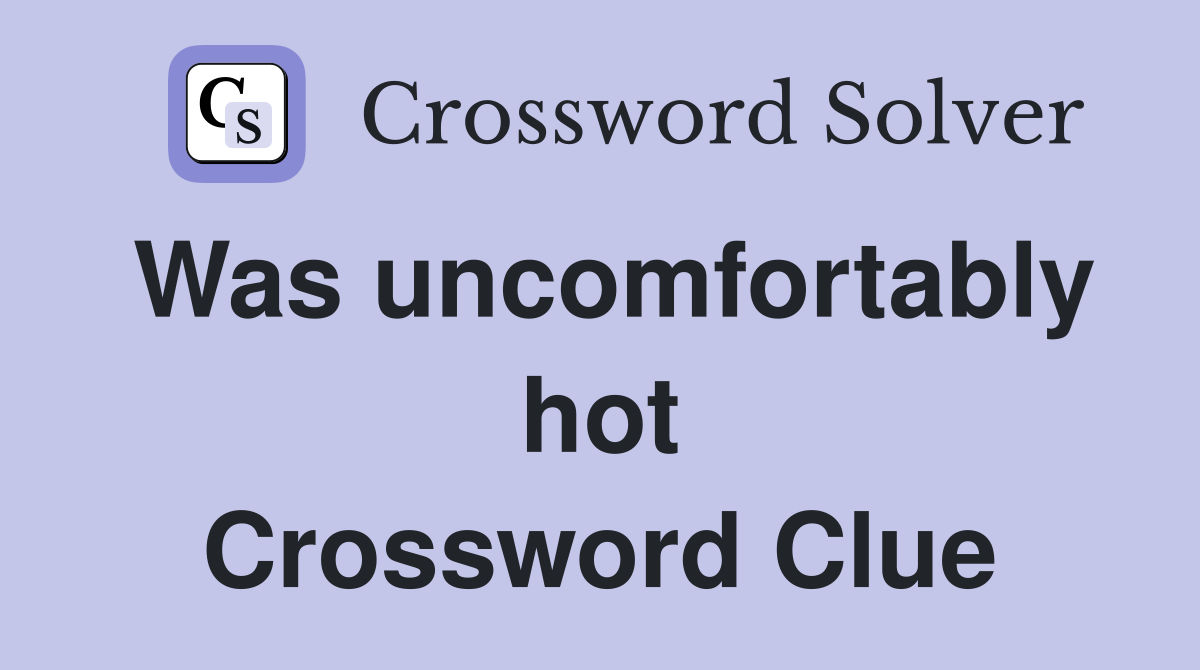 Was uncomfortably hot Crossword Clue