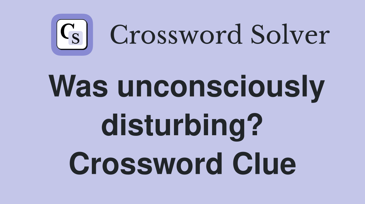 Was unconsciously disturbing? Crossword Clue