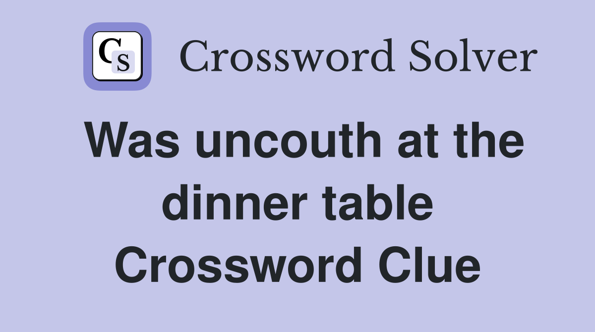 Was uncouth at the dinner table Crossword Clue