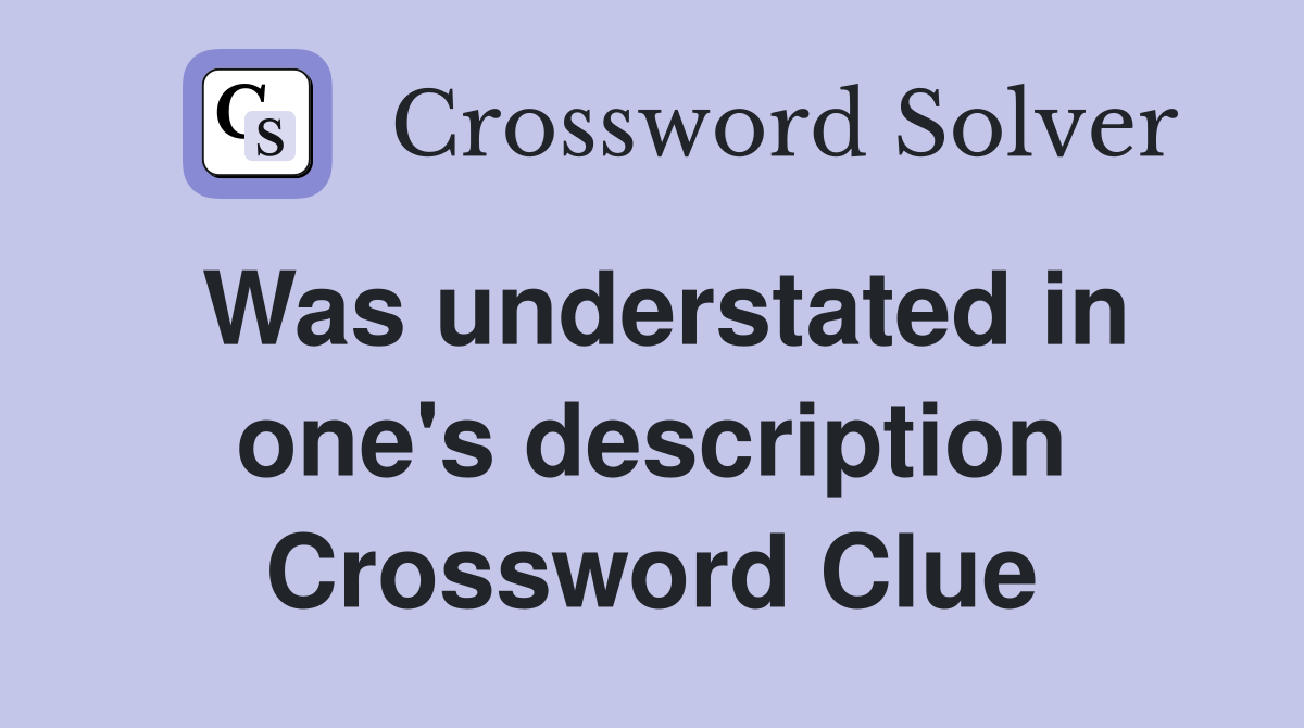 Was understated in one's description Crossword Clue