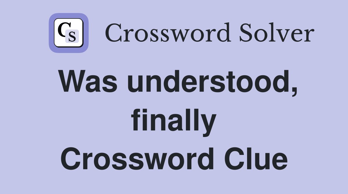 Was understood, finally Crossword Clue