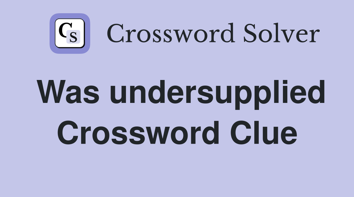 Was undersupplied Crossword Clue