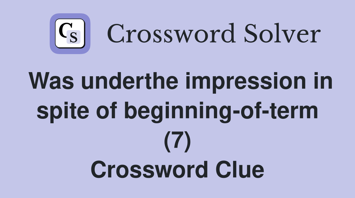 Was underthe impression in spite of beginning-of-term (7) Crossword Clue