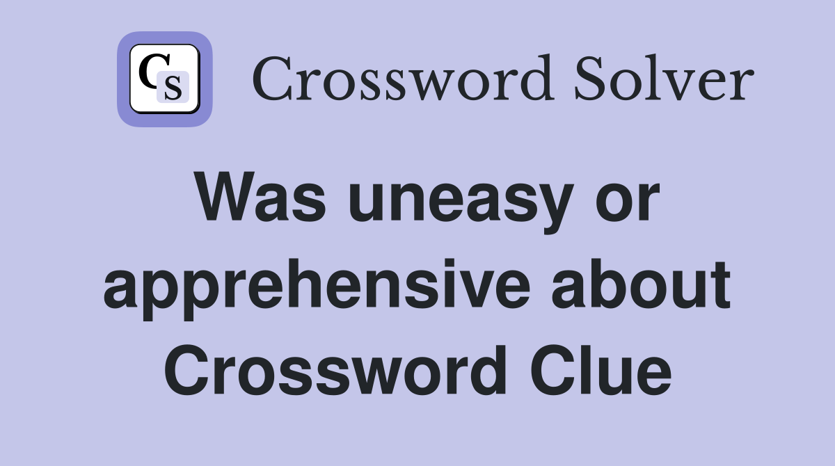 Was uneasy or apprehensive about Crossword Clue