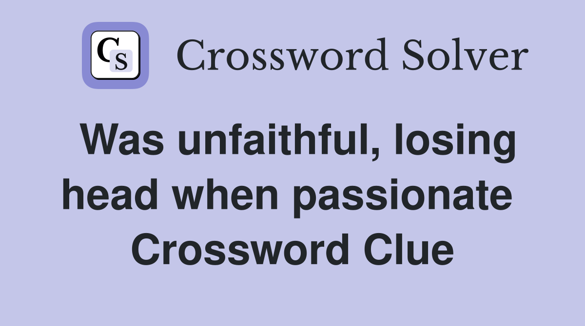 Was unfaithful, losing head when passionate  Crossword Clue