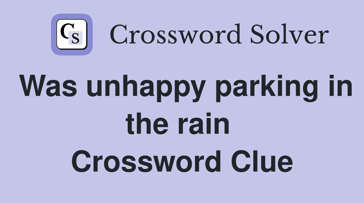 Was unhappy parking in the rain  Crossword Clue