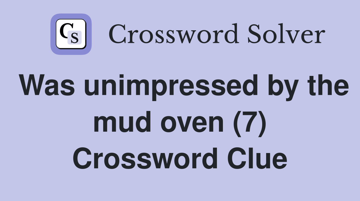Was unimpressed by the mud oven (7) Crossword Clue