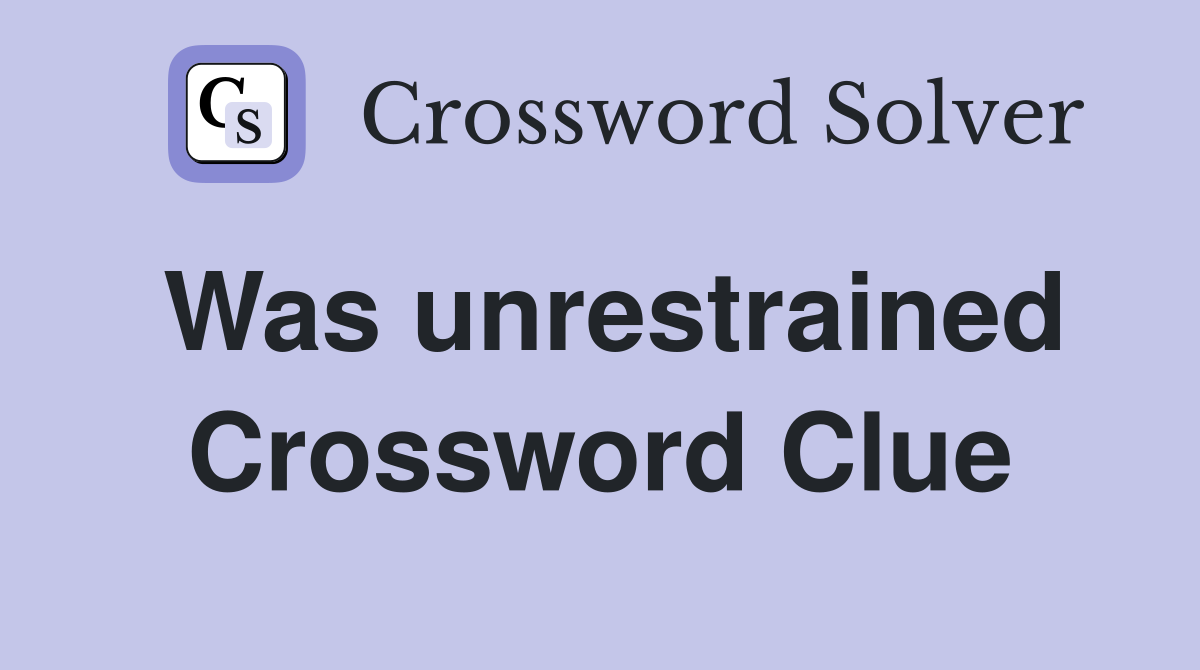 Was unrestrained Crossword Clue