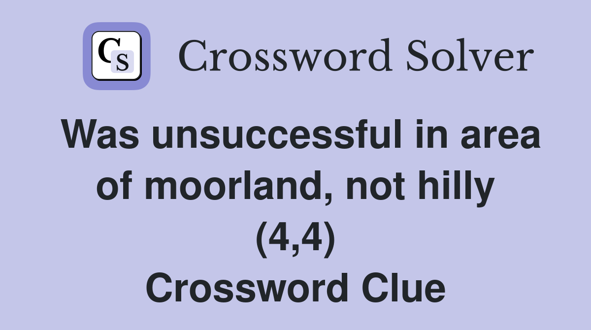Was unsuccessful in area of moorland, not hilly (4,4) Crossword Clue
