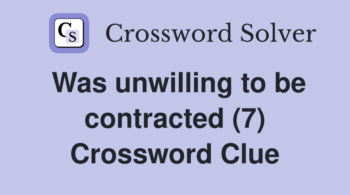 Was unwilling to be contracted (7) Crossword Clue