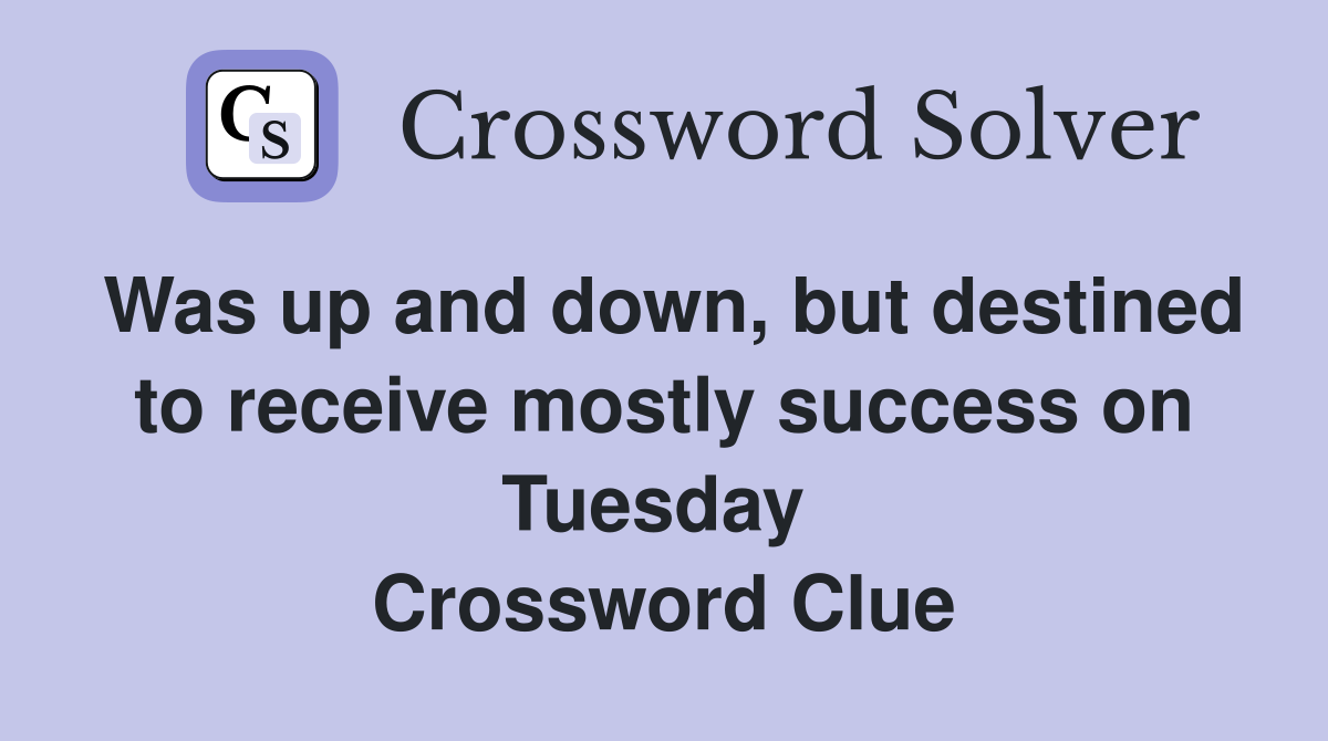 Was up and down, but destined to receive mostly success on Tuesday  Crossword Clue