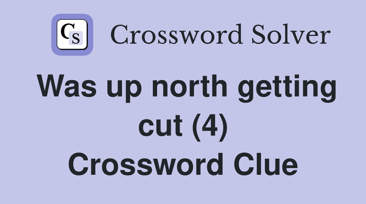 Was up north getting cut (4) Crossword Clue
