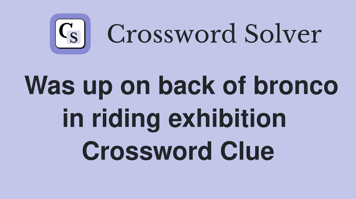 Was up on back of bronco in riding exhibition  Crossword Clue